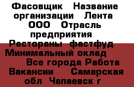 Фасовщик › Название организации ­ Лента, ООО › Отрасль предприятия ­ Рестораны, фастфуд › Минимальный оклад ­ 24 311 - Все города Работа » Вакансии   . Самарская обл.,Чапаевск г.